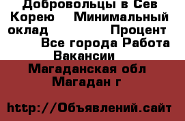 Добровольцы в Сев.Корею. › Минимальный оклад ­ 120 000 › Процент ­ 150 - Все города Работа » Вакансии   . Магаданская обл.,Магадан г.